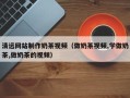 清徐清远网站制作奶茶视频（做奶茶视频,学做奶茶,做奶茶的视频）