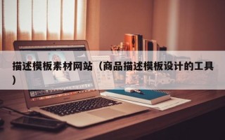 清徐描述模板素材网站（商品描述模板设计的工具）