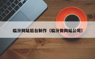 清徐临汾网站后台制作（临汾做网站公司）
