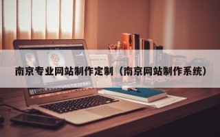 清徐南京专业网站制作定制（南京网站制作系统）