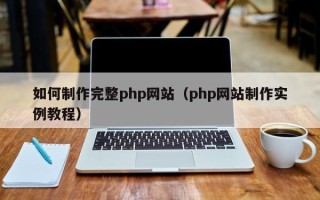 清徐如何制作完整php网站（php网站制作实例教程）