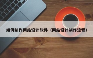 清徐如何制作网站设计软件（网站设计制作流程）