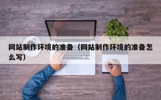 清徐网站制作环境的准备（网站制作环境的准备怎么写）