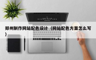 清徐郑州制作网站配色设计（网站配色方案怎么写）