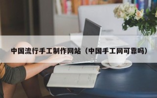 清徐中国流行手工制作网站（中国手工网可靠吗）