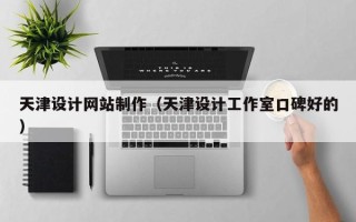 清徐天津设计网站制作（天津设计工作室口碑好的）