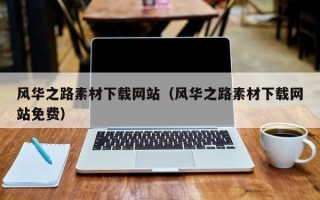 清徐风华之路素材下载网站（风华之路素材下载网站免费）
