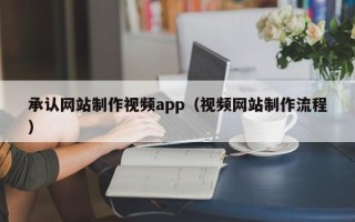 清徐承认网站制作视频app（视频网站制作流程）